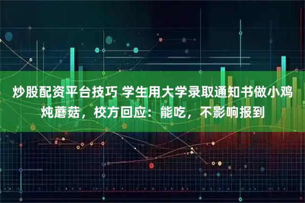 炒股配资平台技巧 学生用大学录取通知书做小鸡炖蘑菇，校方回应：能吃，不影响报到