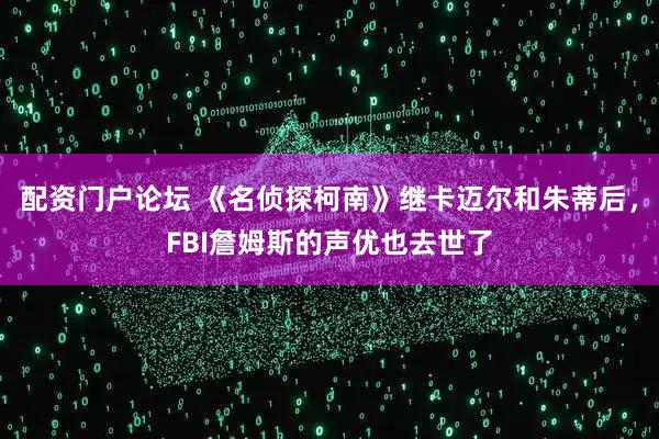 配资门户论坛 《名侦探柯南》继卡迈尔和朱蒂后，FBI詹姆斯的声优也去世了