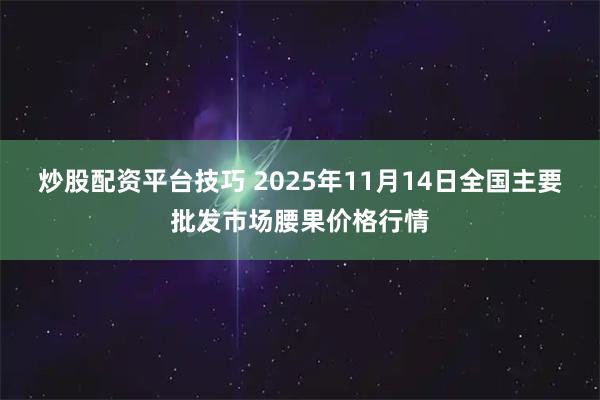 炒股配资平台技巧 2025年11月14日全国主要批发市场腰果价格行情