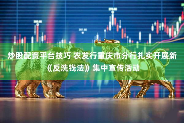 炒股配资平台技巧 农发行重庆市分行扎实开展新《反洗钱法》集中宣传活动