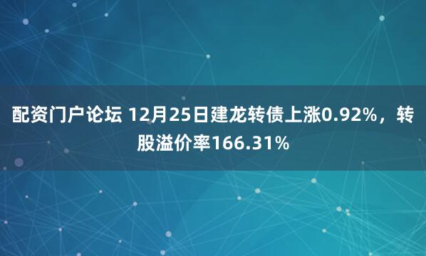 配资门户论坛 12月25日建龙转债上涨0.92%，转股溢价率166.31%