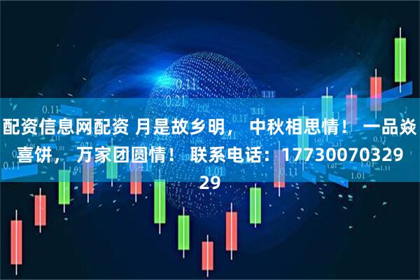 配资信息网配资 月是故乡明， 中秋相思情！ 一品焱喜饼， 万家团圆情！ 联系电话：17730070329
